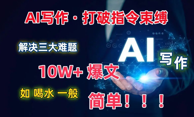 AI写作:解决三大难题,10W+爆文如喝水一般简单,打破指令调教束缚【揭秘】-520资源库