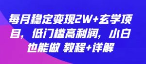 每月稳定变现2W+玄学项目，低门槛高利润，小白也能做 教程+详解【揭秘】-520资源库