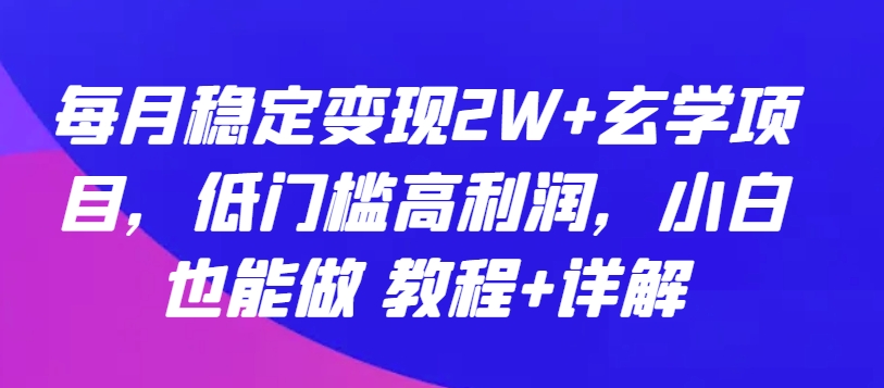 每月稳定变现2W+玄学项目，低门槛高利润，小白也能做 教程+详解【揭秘】-520资源库