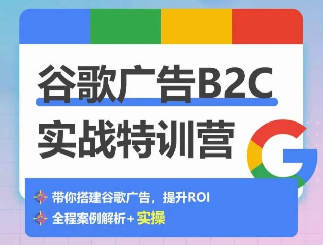 谷歌广告B2C实战特训营,500+谷歌账户总结经验,实战演示如何从0-1搭建广告账户-520资源库