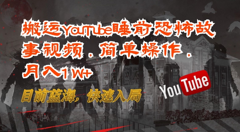 搬运YouTube睡前恐怖故事视频，简单操作，月入1W+，目前蓝海，快速入局【揭秘】-520资源库