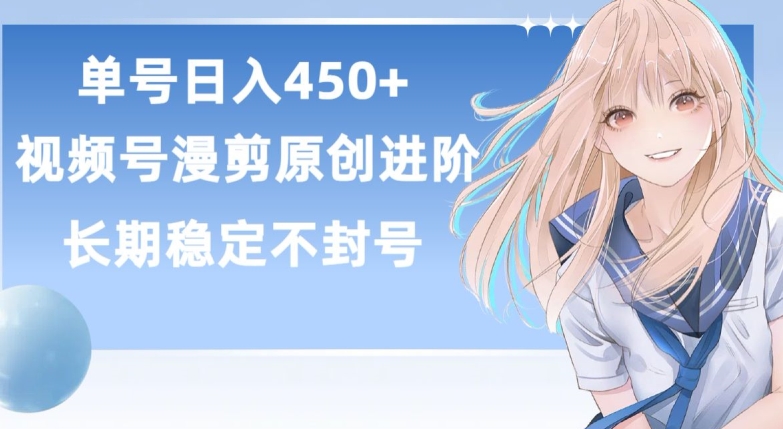 单号日赚450+，视频号原创漫剪进阶版，长久稳定，而且具有睡后收益【揭秘】-520资源库