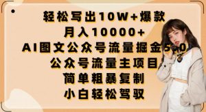 轻松写出10W+爆款，月入10000+，AI图文公众号流量掘金5.0.公众号流量主项目【揭秘】-520资源库