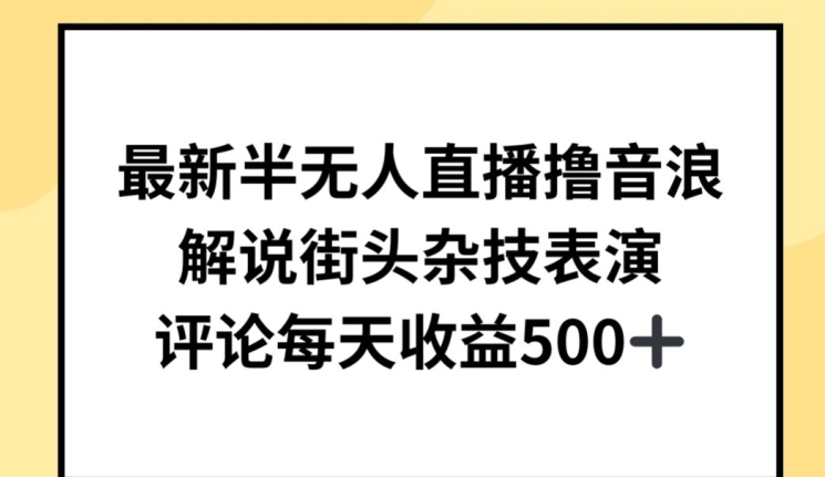 最新半无人直播撸音浪，解说街头杂技表演，平均每天收益500+【揭秘】-520资源库
