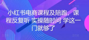 小红书电商课程及陪跑，课程反复听 实操随时问 学这一门就够了-520资源库