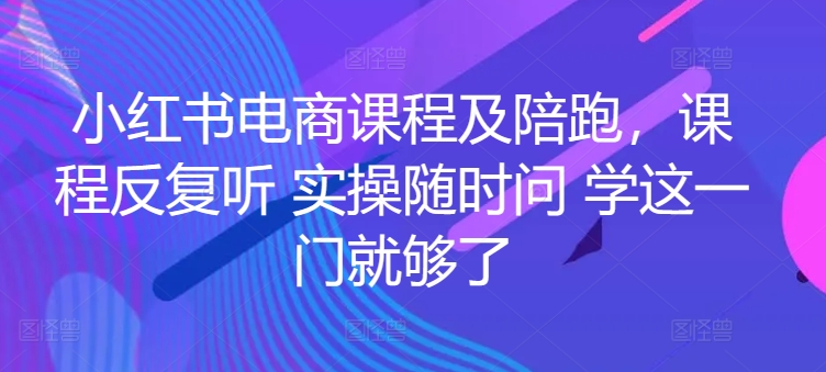 小红书电商课程及陪跑，课程反复听 实操随时问 学这一门就够了-520资源库