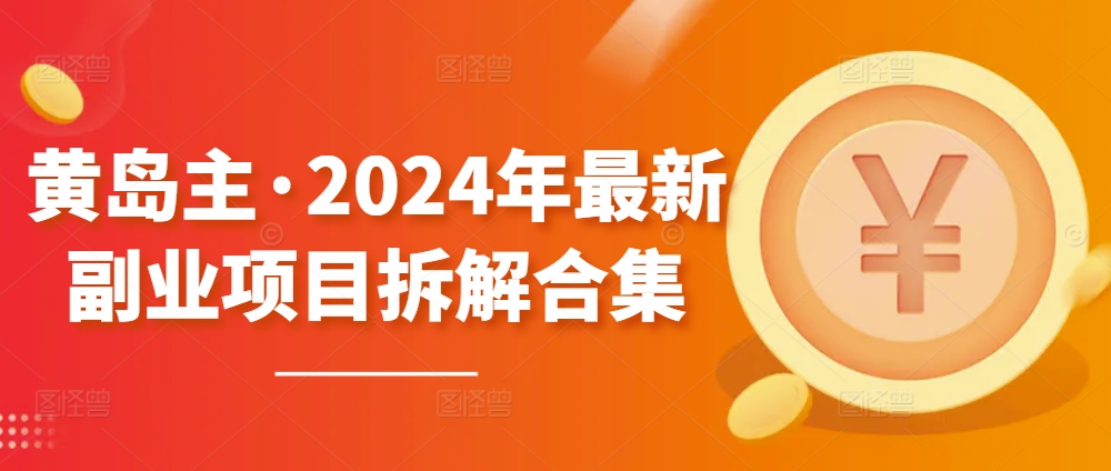 黄岛主·2024年最新副业项目拆解合集【无水印】-520资源库