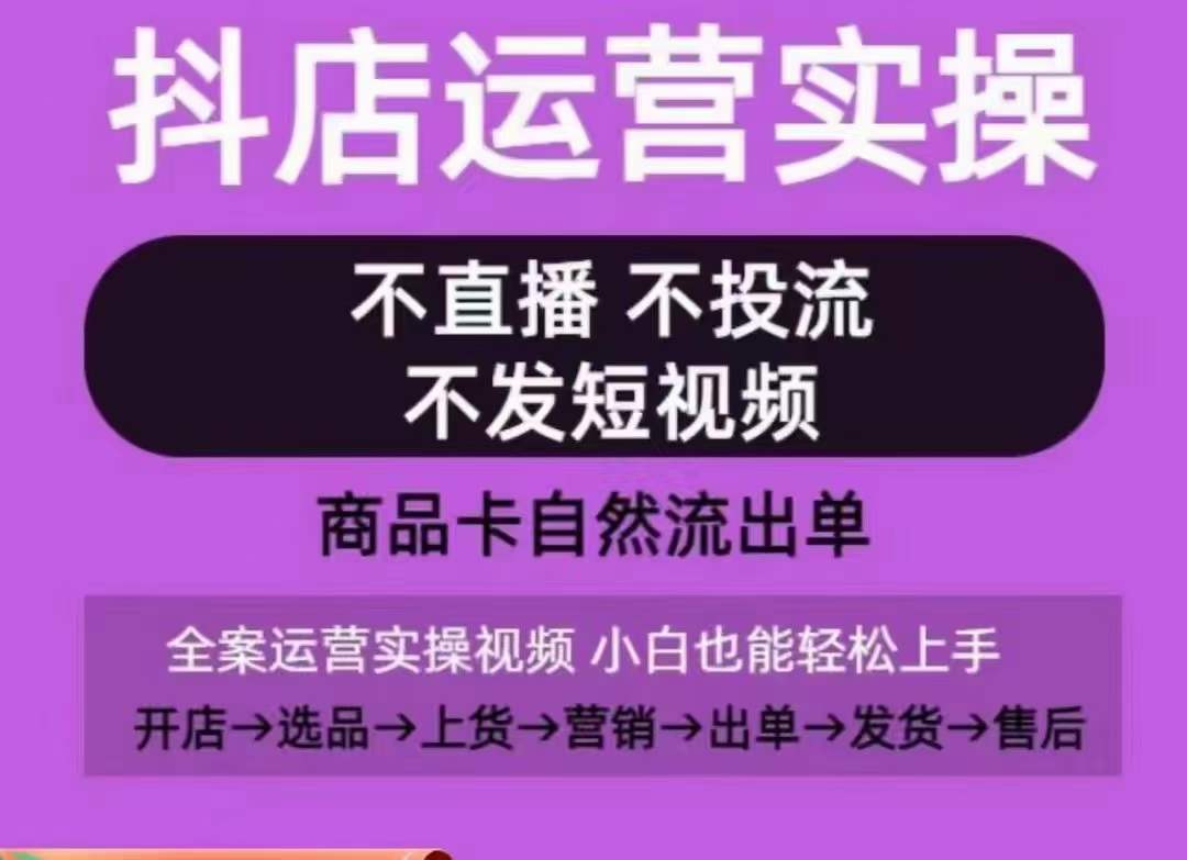 抖店运营实操课，从0-1起店视频全实操，不直播、不投流、不发短视频，商品卡自然流出单-520资源库