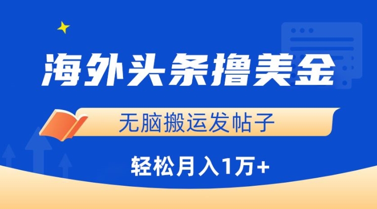 海外头条撸美金，无脑搬运发帖子，月入1万+，小白轻松掌握【揭秘】-520资源库