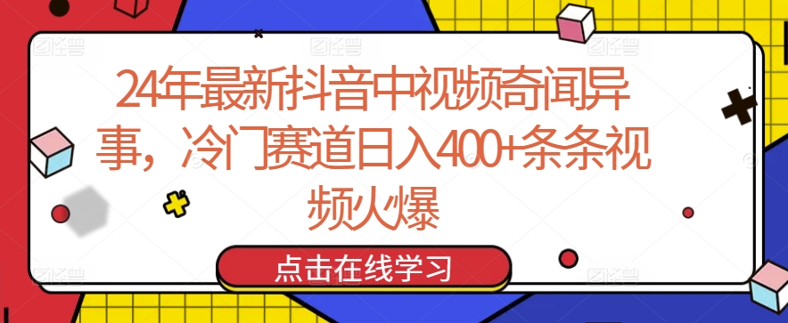 24年最新抖音中视频奇闻异事，冷门赛道日入400+条条视频火爆【揭秘】-520资源库