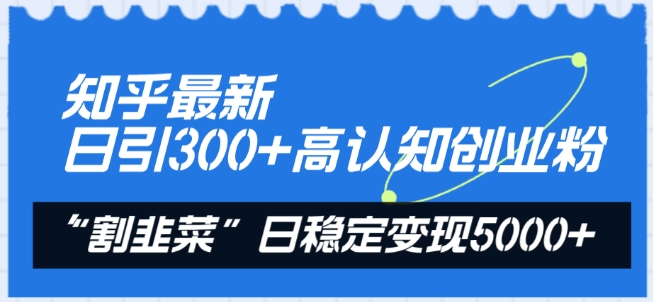 知乎最新日引300+高认知创业粉，“割韭菜”日稳定变现5000+【揭秘】-520资源库