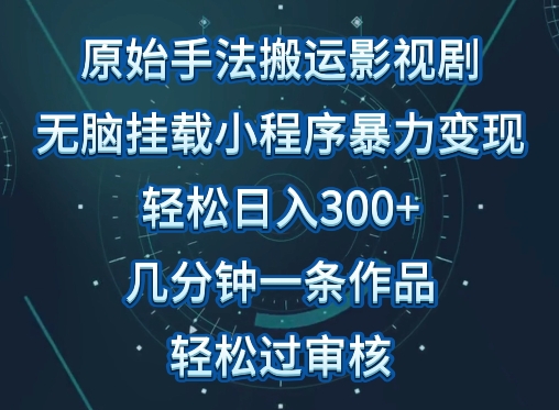 原始手法影视搬运，无脑搬运影视剧，单日收入300+，操作简单，几分钟生成一条视频，轻松过审核【揭秘】-520资源库