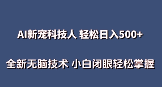 AI科技人 不用真人出镜日入500+ 全新技术 小白轻松掌握【揭秘】-520资源库
