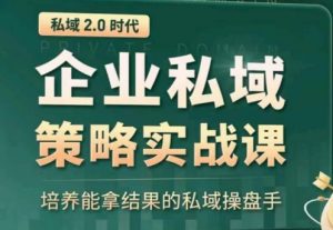 私域2.0:企业私域策略实战课,培养能拿结果的私域操盘手-520资源库