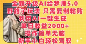 全新升级AI绘梦师5.0.野路子玩法，只需复制粘贴，利用AI一键生成，单日收益2000+【揭秘】-520资源库