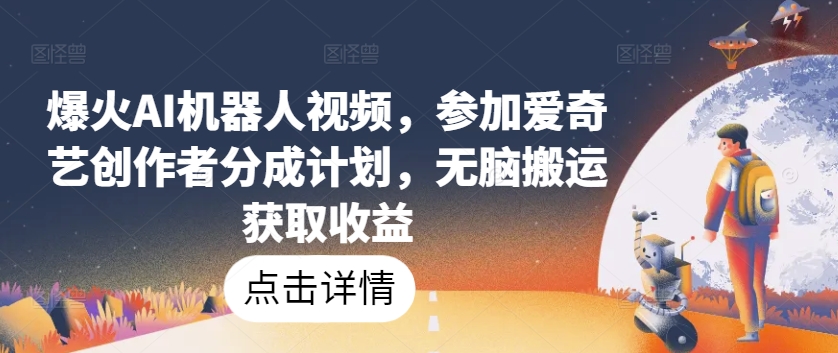爆火AI机器人视频，参加爱奇艺创作者分成计划，无脑搬运获取收益【揭秘】-520资源库