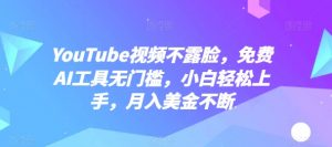 YouTube视频不露脸，免费AI工具无门槛，小白轻松上手，月入美金不断【揭秘】-520资源库