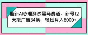 最新AI心理测试黑马赛道，新号12天接广告34条，轻松月入6000+【揭秘】-520资源库