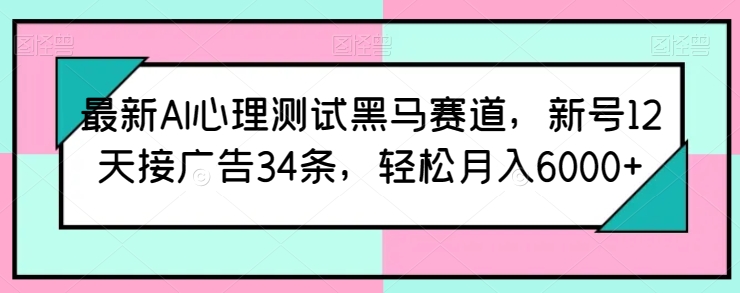 最新AI心理测试黑马赛道，新号12天接广告34条，轻松月入6000+【揭秘】-520资源库