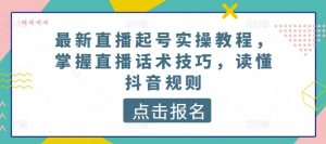 最新直播起号实操教程，掌握直播话术技巧，读懂抖音规则-520资源库