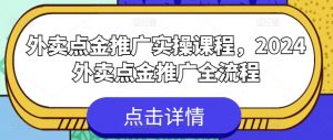 外卖点金推广实操课程，2024外卖点金推广全流程-520资源库