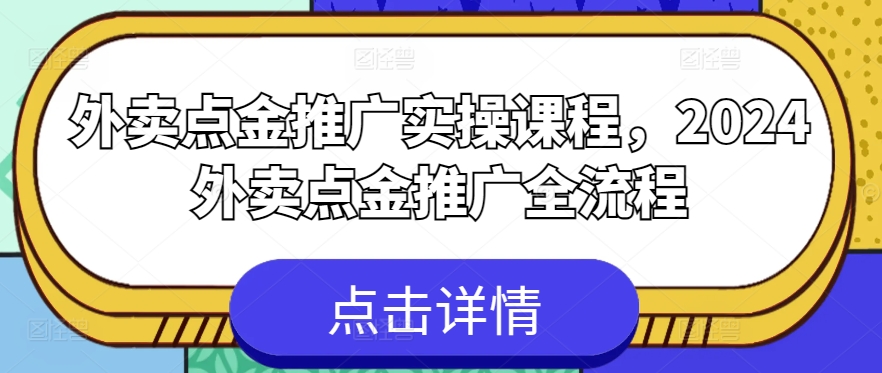 外卖点金推广实操课程，2024外卖点金推广全流程-520资源库