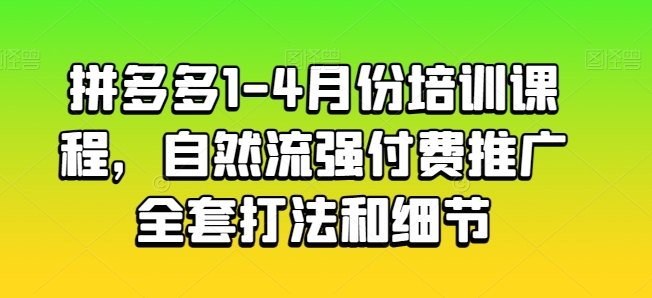 拼多多1-4月份培训课程，自然流强付费推广全套打法和细节-520资源库