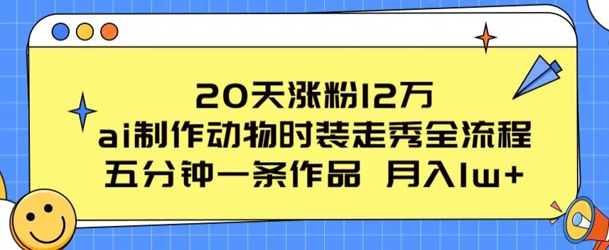 20天涨粉12万，ai制作动物时装走秀全流程，五分钟一条作品，流量大【揭秘】-520资源库