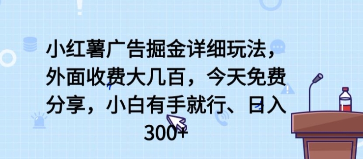 小红薯广告掘金详细玩法，外面收费大几百，小白有手就行，日入300+【揭秘】-520资源库