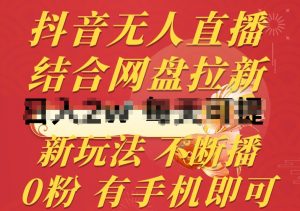 抖音无人直播，结合网盘拉新，新玩法不违规不断播，0粉有手机就能做【揭秘】-520资源库