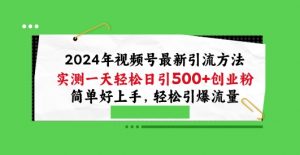 2024年视频号最新引流方法，实测一天轻松日引100+创业粉，简单好上手，轻松引爆流量【揭秘】-520资源库