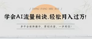 学会AI流量秘诀，轻松月入过w，多平台矩阵操作，原创内容，一步到位【揭秘】-520资源库