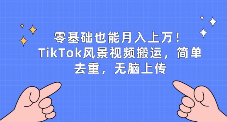 零基础也能月入上w，TikTok风景视频搬运，简单去重，无脑上传【揭秘】-520资源库