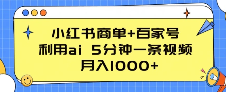 小红书商单+百家号，利用ai 5分钟一条视频，月入1000+【揭秘】-520资源库