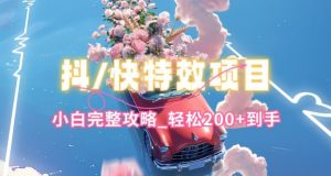 抖音快手双平台特效教程，玩法简单，小白完整攻略，轻松100+到手【揭秘】-520资源库