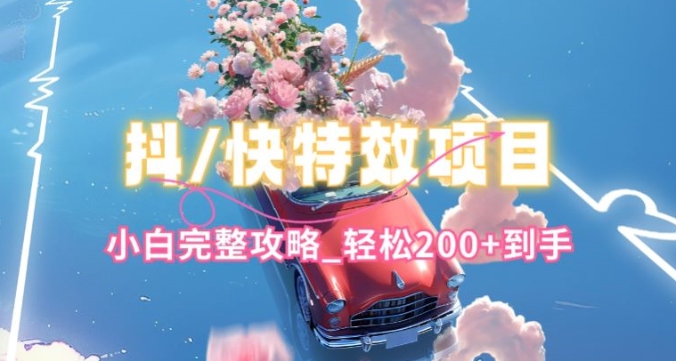 抖音快手双平台特效教程，玩法简单，小白完整攻略，轻松100+到手【揭秘】-520资源库