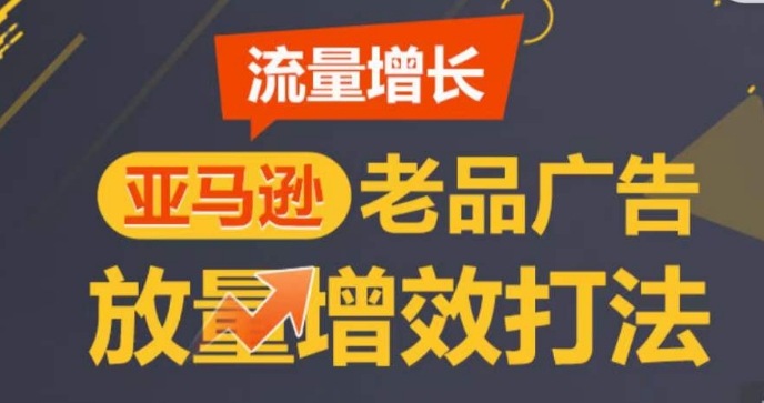 亚马逊流量增长-老品广告放量增效打法，循序渐进，打造更多TOP listing​-520资源库
