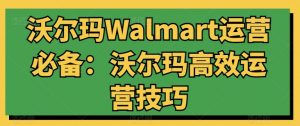 沃尔玛Walmart运营必备:沃尔玛高效运营技巧-520资源库