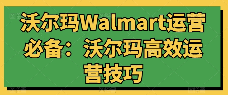 沃尔玛Walmart运营必备:沃尔玛高效运营技巧-520资源库