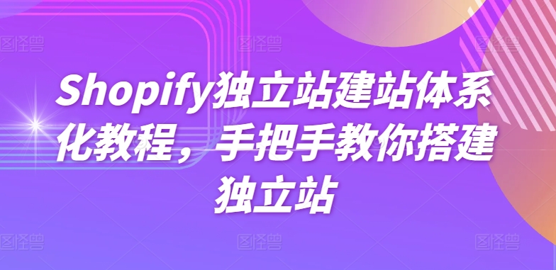 Shopify独立站建站体系化教程，手把手教你搭建独立站-520资源库