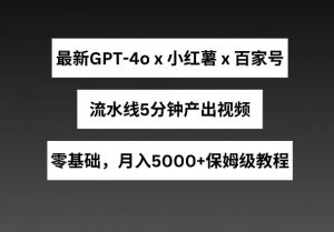 最新GPT4o结合小红书商单+百家号，流水线5分钟产出视频，月入5000+【揭秘】-520资源库