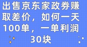 出售京东家政劵赚取差价，如何一天100单，一单利润30块【揭秘】-520资源库