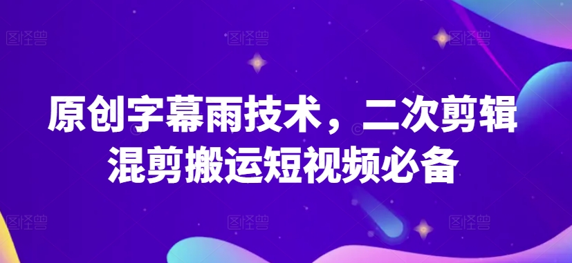 原创字幕雨技术，二次剪辑混剪搬运短视频必备【揭秘】-520资源库