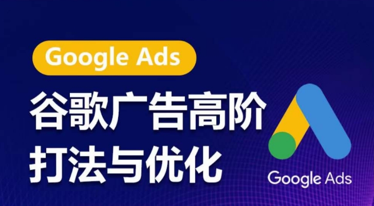 谷歌广告高阶打法与优化，凝结行业精华的谷歌广告体系课程，带你抓住流量红利，最大化ROI-520资源库