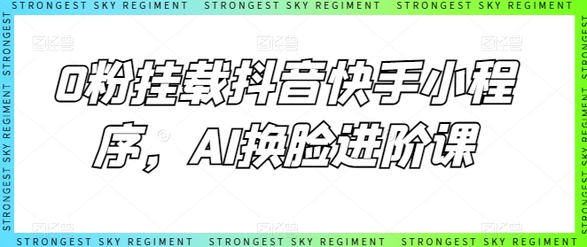 0粉挂载抖音快手小程序，AI换脸进阶课-520资源库