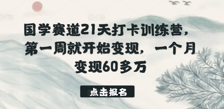 国学赛道21天打卡训练营,第一周就开始变现,一个月变现60多万-520资源库