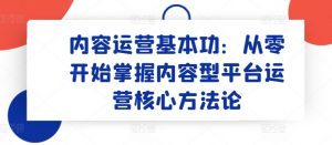 内容运营基本功：从零开始掌握内容型平台运营核心方法论-520资源库