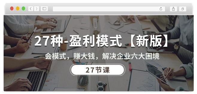 27种盈利模式【新版】会模式,赚大钱,解决企业六大困境 (27节课)-520资源库