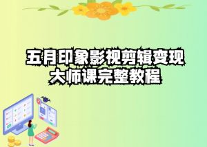 五自印象影视剪辑变现大师课完整教程-520资源库