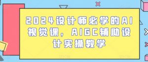 2024设计师必学的AI视觉课，AIGC辅助设计实操教学-520资源库